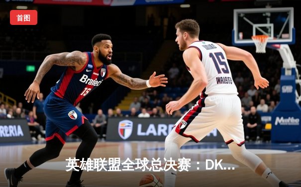 英雄联盟全球总决赛：DK鏖战五局险胜T1，ShowMaker荣膺FMVP
