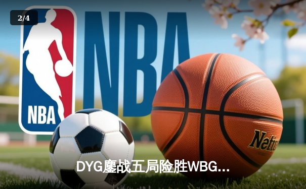 DYG鏖战五局险胜WBG，小义公孙离关键团战定乾坤 - 2
