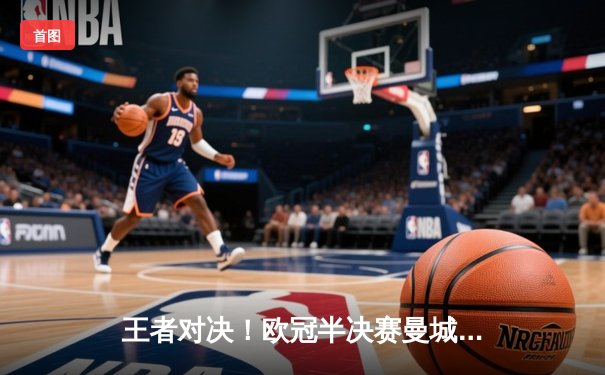 王者对决！欧冠半决赛曼城4-3惊险淘汰拜仁，哈兰德双响创纪录