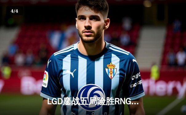 LGD鏖战五局险胜RNG，电竞豪门上演经典对决 - 4