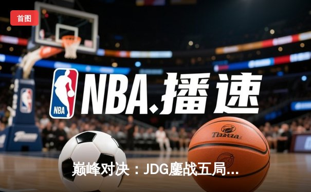 巅峰对决：JDG鏖战五局险胜BLG，Knight沙皇绝境救主锁定MSI门票