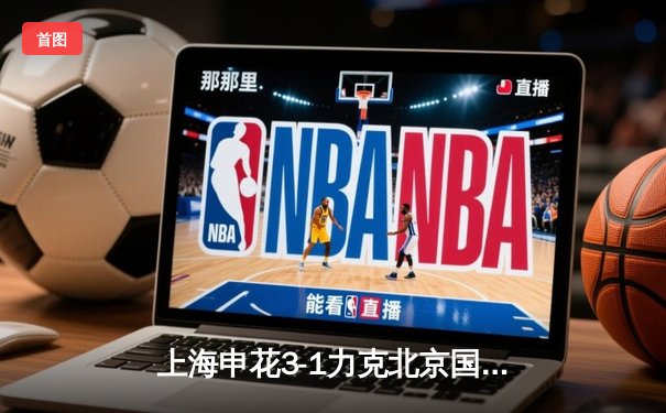 上海申花3-1力克北京国安，朱辰杰双响闪耀虹口足球场