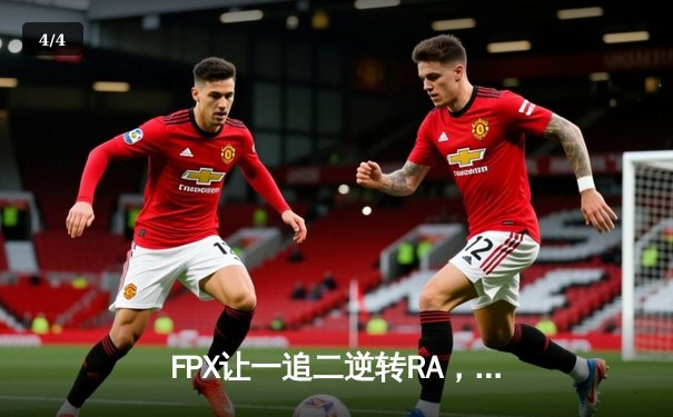 FPX让一追二逆转RA，银河战舰LPL夏季赛豪取三连胜 - 4