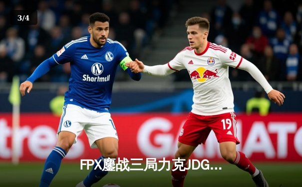 FPX鏖战三局力克JDG，翔掌门霞火力全开锁定季后赛关键胜局 - 3