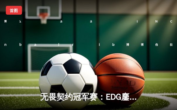 无畏契约冠军赛：EDG鏖战五局力克泰国战队晋级八强，创中国赛区历史最佳战绩