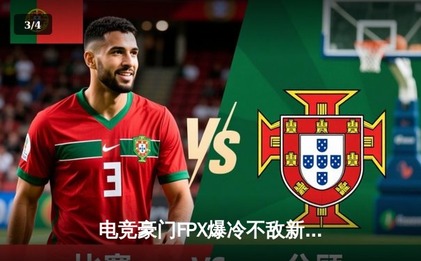 电竞豪门FPX爆冷不敌新人战队，英雄联盟LPL夏季赛上演惊天逆转 - 3