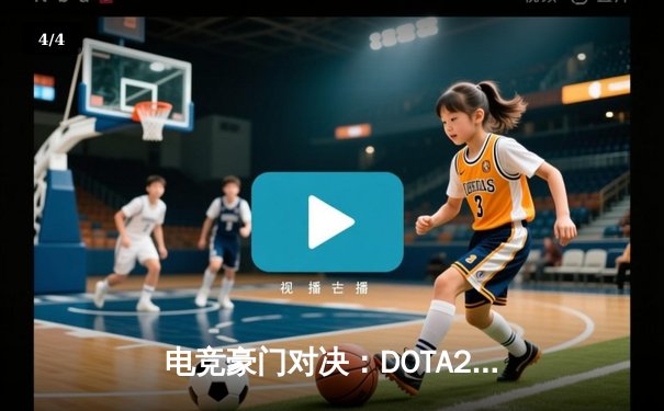 电竞豪门对决：DOTA2国际邀请赛总决赛上演史诗级逆转，Team Spirit鏖战五局卫冕成功 - 4