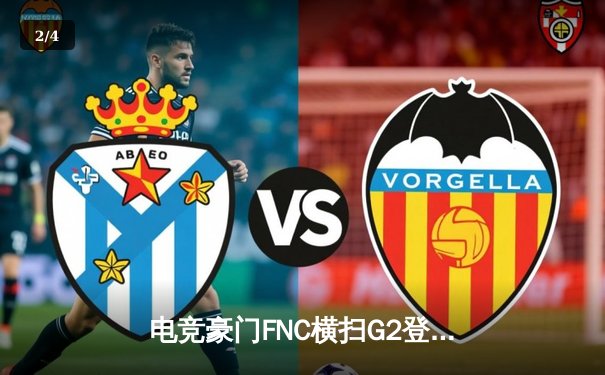 电竞豪门FNC横扫G2登顶LEC春季赛，Caps超神妖姬主宰决胜局 - 2