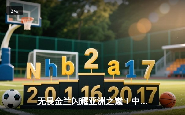 无畏金兰闪耀亚洲之巅！中国女篮74-72力克日本，时隔12年重夺亚洲杯冠军 - 2