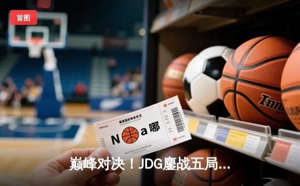 巅峰对决！JDG鏖战五局力克TES，斩获LPL夏季赛冠军