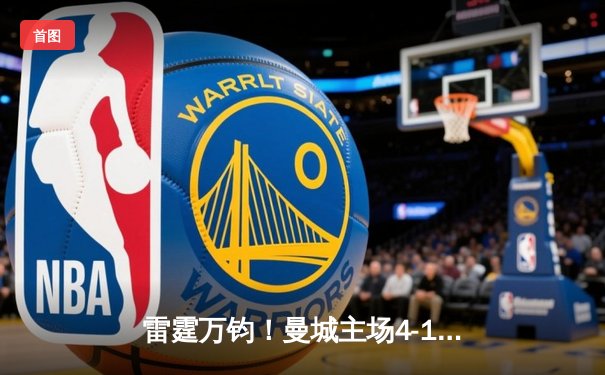 雷霆万钧！曼城主场4-1逆转曼联，哈兰德戴帽主宰曼市德比