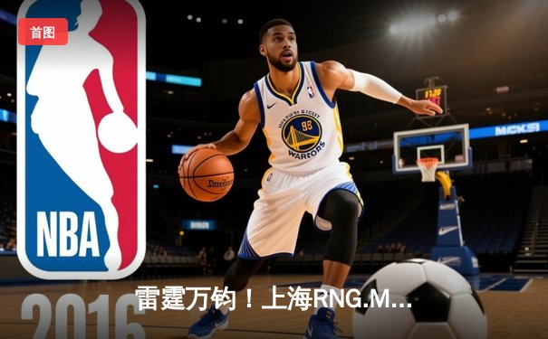 雷霆万钧！上海RNG.M让二追三逆转成都AG超玩会，久诚干将莫邪四连超凡定乾坤