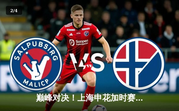 巅峰对决！上海申花加时赛3-2绝杀山东泰山，吴曦梅开二度锁定胜局 - 2