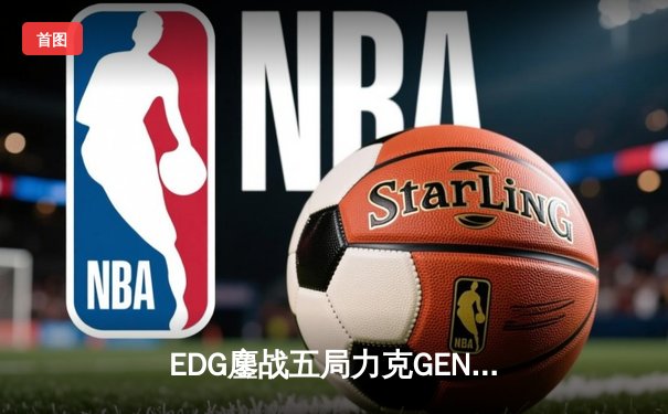 EDG鏖战五局力克GEN，中国战队率先挺进英雄联盟全球总决赛四强