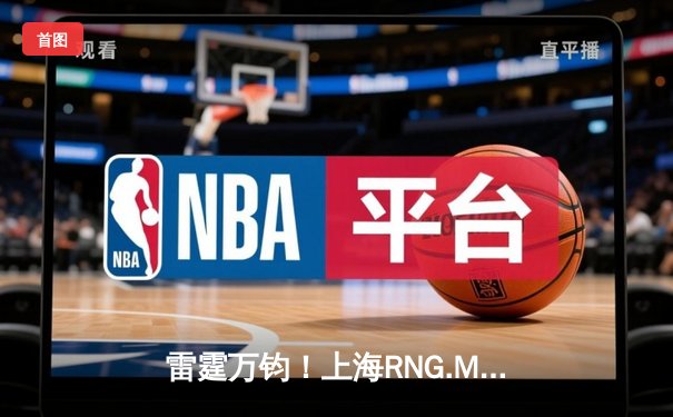雷霆万钧！上海RNG.M让二追三逆转成都GG，久诚百里守约百步穿杨锁定胜局