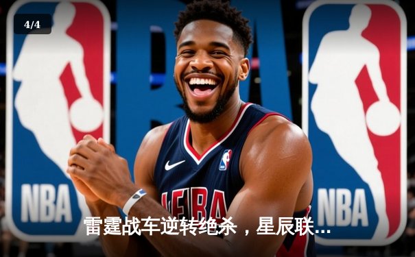 雷霆战车逆转绝杀，星辰联盟季后赛激战正酣 - 4
