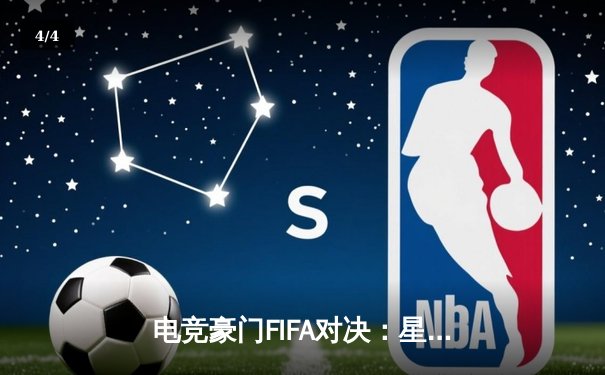 电竞豪门FIFA对决：星辰战队3-2险胜雷霆，李明上演帽子戏法 - 4