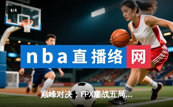 巅峰对决：FPX鏖战五局力克RNG，LPL夏季赛冠军悬念再起 - 4