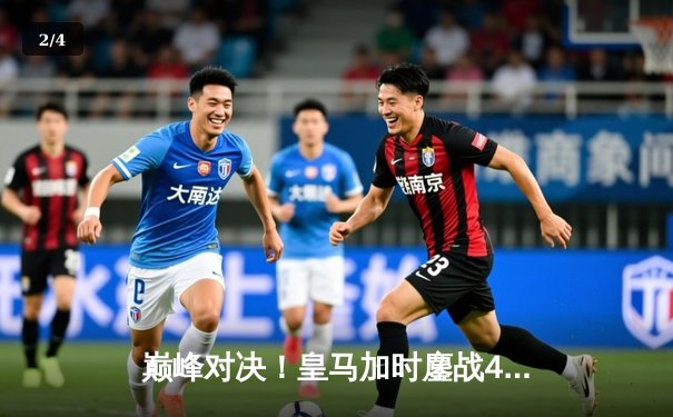 巅峰对决！皇马加时鏖战4-3力克曼城，本泽马戴帽导演惊天逆转 - 2