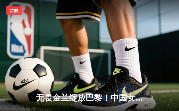 无畏金兰绽放巴黎！中国女篮加时险胜日本夺奥运铜牌创历史