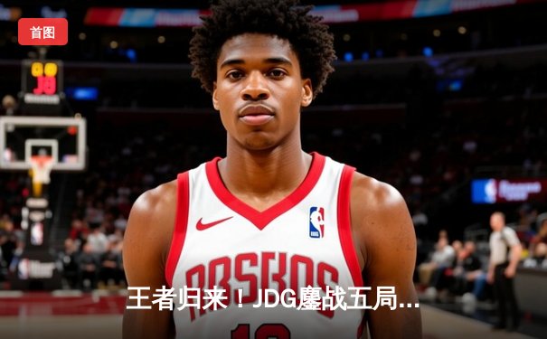 王者归来！JDG鏖战五局力克T1，成功挺进英雄联盟S13全球总决赛