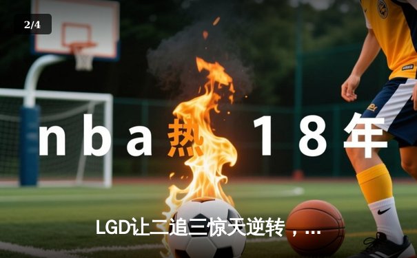 LGD让二追三惊天逆转，斩获2024 DOTA2国际邀请赛中国区预选赛冠军 - 2