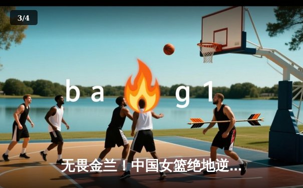 无畏金兰！中国女篮绝地逆转日本 成功卫冕亚洲杯冠军 - 3